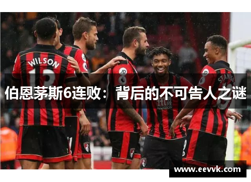 伯恩茅斯6连败:背后的不可告人之谜